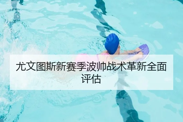 尤文图斯新赛季波帅战术革新全面评估